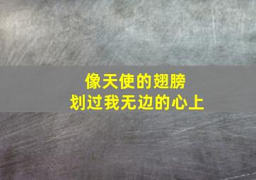 像天使的翅膀 划过我无边的心上